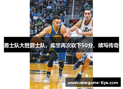 勇士队大胜爵士队，库里再次砍下50分，续写传奇