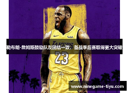 勒布朗-詹姆斯鼓励队友团结一致，备战季后赛取得更大突破