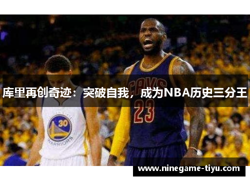 库里再创奇迹：突破自我，成为NBA历史三分王
