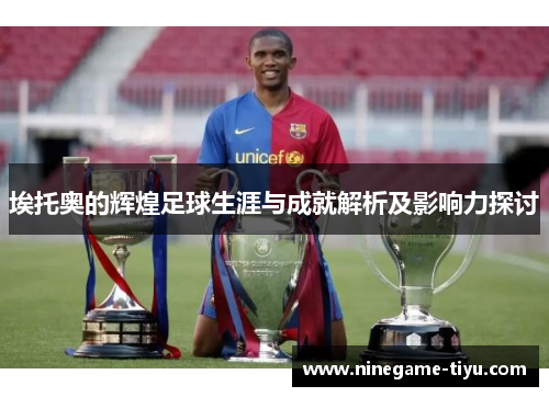 埃托奥的辉煌足球生涯与成就解析及影响力探讨