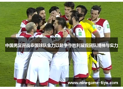 中国男足迎战泰国球队全力以赴争夺胜利展现团队精神与实力