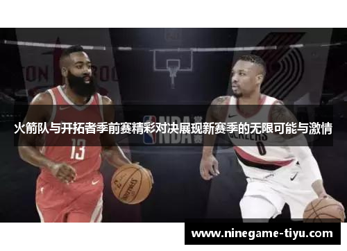 火箭队与开拓者季前赛精彩对决展现新赛季的无限可能与激情