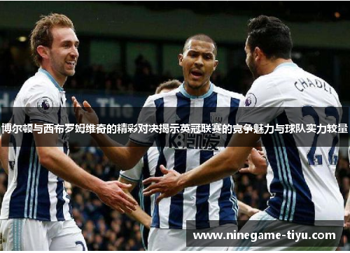 博尔顿与西布罗姆维奇的精彩对决揭示英冠联赛的竞争魅力与球队实力较量