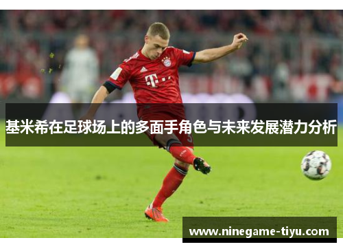 基米希在足球场上的多面手角色与未来发展潜力分析