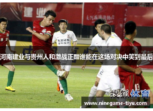 河南建业与贵州人和激战正酣谁能在这场对决中笑到最后